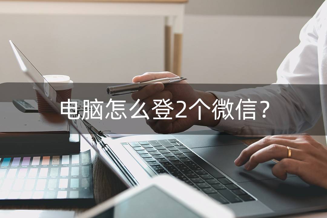 皇冠登1登2登3出租_电脑怎么登2个微信皇冠登1登2登3出租?小编教大家