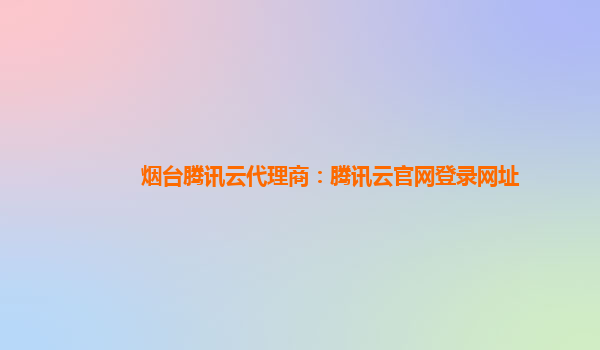 篮球代理网址_烟台腾讯云代理商:腾讯云官网登录网址