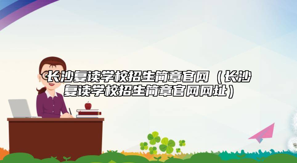 皇冠官网网址_长沙复读学校招生简章官网(长沙复读学校招生简章官网网址)